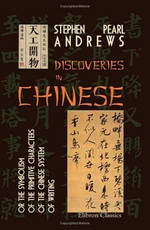 Discoveries in Chinese or the Symbolism of the Primitive Characters of the Chinese System of Writing: As a contribution to Philology and a Practical Aid in the Acquisition of the Chinese Language