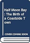 Half Moon Bay: The Birth Of A Coastside Town
