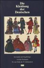 Kleidung der Deutschen: Gewđnder und Zugehřiges von den Germanen bis zum Ende des 19. Jahrhunderts
