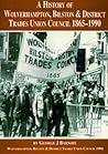 A History of Wolverhampton, Bilston and District Trades Union Council 1865-1990
