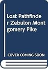 Lost Pathfinder Zebulon Montgomery Pike Lost Pathfinder Zebulon Montgomery Pike