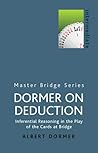 Dormer on Deduction: Inferential Reasoning in the Play of the Cards at Bridge (Master Bridge Series) Dormer on Deduction: Inferential Reasoning in the Play of the Cards at Bridge (Master Bridge Series)