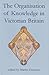 The Organisation of Knowledge in Victorian Britain (British Academy Centenary Monographs)