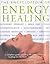 The Encyclopedia of Energy Healing: A Complete Guide to Using the Major Forms of Healing for the Body, Mind and Spirit