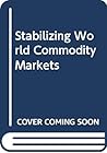 Stabilizing world commodity markets: Analysis, practice, and policy