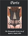 Parts: The Photographic Erotic Art of Dr. Robert J. Rubel, Ph.d. Parts: The Photographic Erotic Art of Dr. Robert J. Rubel, Ph.d.