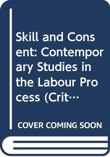 Skill and Consent: Contemporary Studies in the Labour Process (Critical Perspectives on Work and Organization)
