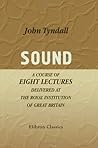 Sound: A Course of Eight Lectures Delivered at the Royal Institution of Great Britain