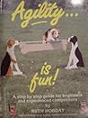 Agility Is Fun: A Step By Step Guide for Beginners and Experienced Competitors