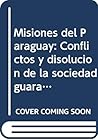 Misiones del Paraguay: Conflictos y disolución de la sociedad guarani (1768-1850) (Colección Realidades americanas) (Spanish Edition)