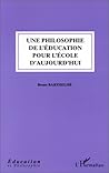 Une philosophie de l'éducation pour l'école d'aujourd'hui Une philosophie de l'éducation pour l'école d'aujourd'hui