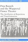 Pina Bausch and the Wuppertal Dance Theater: The Aesthetics of Repetition and Transformation Pina Bausch and the Wuppertal Dance Theater: The Aesthetics of Repetition and Transformation