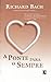 A Ponte Para o Sempre by Richard Bach
