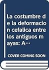 La costumbre de la deformación cefálica entre los antiguos mayas: Aspectos morfológicos y culturales (Colección científica) (Spanish Edition)