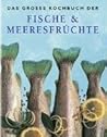 Das grosse Kochbuch der Fische & Meeresfrüchte