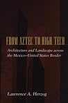 From Aztec to High Tech: Architecture and Landscape across the Mexico-United States Border (Creating the North American Landscape)