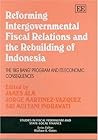 Reforming Intergovernmental Fiscal Relations and the Rebuilding of Indonesia: The ‘Big Bang’ Program and its Economic Consequences (Studies in Fiscal Federalism and State-local Finance series)