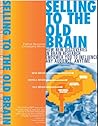 Selling to the Old Brain: How New Discoveries In Brain Research Empower You To Influence Any Audience, Anytime