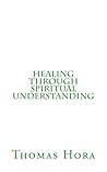 Healing Through Spiritual Understanding: The Dynamics of Illness and the Nature of Spiritual Healing (Discourses in Metapsychiatry Series)