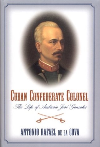 Cuban Confederate Colonel: The Life Of Ambrosio Jose Gonzales (Hardcover)
