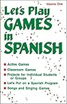 Let's Play Games in Spanish: A Collection of Games, Skits, & Teacher Aids, Vol. 1: Kindergarten-8th Grade Let's Play Games in Spanish: A Collection of Games, Skits, & Teacher Aids, Vol. 1: Kindergarten-8th Grade
