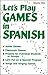 Let's Play Games in Spanish: A Collection of Games, Skits, & Teacher Aids, Vol. 1: Kindergarten-8th Grade