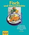 Fisch Und Meeresfrüchte: Von Forelle Bis Lachs, Von Krabben Bis Scampi, Fangfrisch Oder Tiefgekühlt ; Tolle Rezepte, Die Wunderbar Schmecken ; Jedes Rezept In Farbe