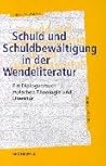 Schuld und Schuldbewältigung in der Wendeliteratur: Ein Dialogversuch zwischen Theologie und Literatur (German Edition)