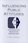 Influencing Public Attitudes: Strategies That Reduce the Media's Power Influencing Public Attitudes: Strategies That Reduce the Media's Power