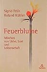 Feuerblume. Märchen von Liebe, Lust und Leidenschaft