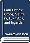 Four Critics: Croce, Valery, Lukacs, and Ingarden Four Critics: Croce, Valery, Lukacs, and Ingarden