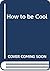 HOW TO BE COOL