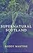 Supernatural Scotland by Roddy Martine