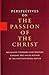 Perspectives on the Passion of the Christ: Religious Thinkers and Writers Explore the Issues Raised by the Controversial Movie