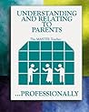 Understanding and Relating to Parents ... Professionally