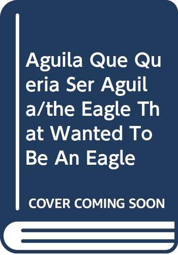Aguila Que Queria Ser Aguila/the Eagle That Wanted To Be An Eagle (Spanish Edition)