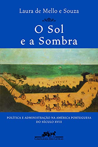 O Sol E A Sombra: Politica E Administracao Na America Portuguesa Do Seculo Xviii (Portuguese Edition)