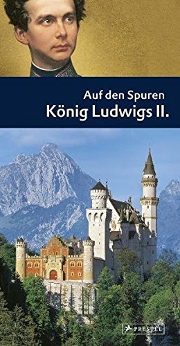 Auf den Spuren König Ludwigs II.: Ein Führer zu Schlössern und Museen, Lebens- und Erinnerungsstätten des Märchenkönigs (Paperback)