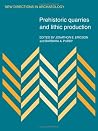 Prehistoric Quarries and Lithic Production (New Directions in Archaeology) Prehistoric Quarries and Lithic Production (New Directions in Archaeology)
