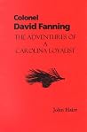 Colonel David Fanning: The Adventures of a Carolina Loyalist Colonel David Fanning: The Adventures of a Carolina Loyalist