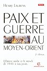 Paix et Guerre au Moyen-Orient: L'Orient arabe et le monde de 1945 à nos jours
