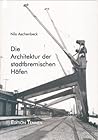 Die Architektur der stadtbremischen Häfen: Ein Führer zu den wichtigsten Bauwerken im Europahafen, Überseehafen, Getreidehafen, Holz- und ... und Hohentorshafen (German Edition)