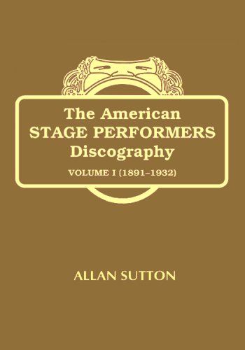 THE AMERICAN STAGE PERFORMERS DISCOGRAPHY: ACTORS, VAUDEVILLIANS AND MUSICAL COMEDY STARS (Vol. 1, 1891-1932)