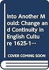 Into Another Mould: Change and Continuity in English Culture 1625-1700 (The Context of English Literature) Into Another Mould: Change and Continuity in English Culture 1625-1700 (The Context of English Literature)