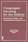 Congregate Housing for the Elderly: Theoretical, Policy, and Programmatic Perspectives Congregate Housing for the Elderly: Theoretical, Policy, and Programmatic Perspectives