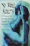 No More Secrets: A Courageous Journey through Tragedy to Recovery No More Secrets: A Courageous Journey through Tragedy to Recovery