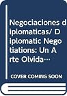 Negociaciones diplomaticas/ Diplomatic Negotiations: Un Arte Olvidado?/ a Forgotten Art? (Spanish Edition) Negociaciones diplomaticas/ Diplomatic Negotiations: Un Arte Olvidado?/ a Forgotten Art? (Spanish Edition)