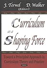 Curriculum As a Shaping Force: Toward a Principled Approach in Curriculum Theory and Practice Curriculum As a Shaping Force: Toward a Principled Approach in Curriculum Theory and Practice