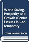 World Saving, Prosperity and Growth (Central Issues in Contemporary Economic Theory and Policy) World Saving, Prosperity and Growth (Central Issues in Contemporary Economic Theory and Policy)