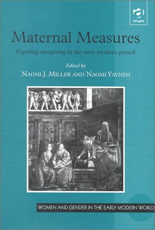 Maternal Measures: Figuring Caregiving in the Early Modern Period (Women and Gender in Early Modern England, 1500-1750)